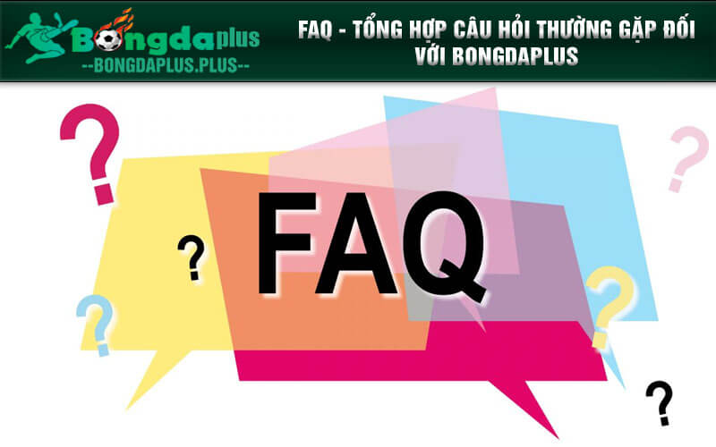 FAQ - Tổng hợp câu hỏi thường gặp đối với Bongdaplus